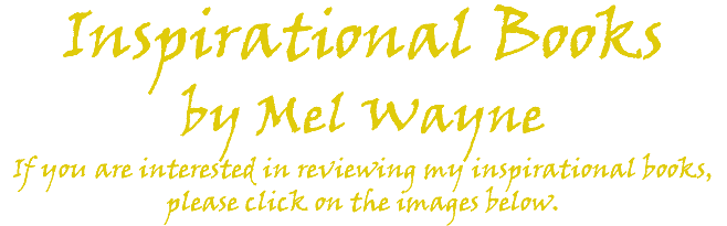 Inspirational Books by Mel Wayne If you are interested in reviewing my inspirational books, please click on the images below. 